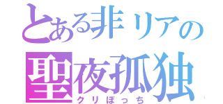 とある非リアの聖夜孤独（クリぼっち）