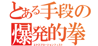 とある手段の爆発的拳（エクスプロージョンフィスト）