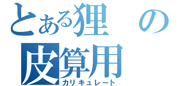 とある狸の皮算用（カリキュレート）