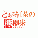 とある紅茶の檸檬味（レモンティー）