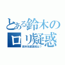 とある鈴木のロリ疑惑（鈴木先輩真相は？）