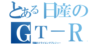 とある日産のＧＴ－Ｒ（究極のドライビングプレジャー）