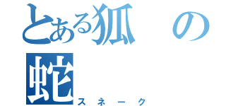 とある狐の蛇（スネーク）