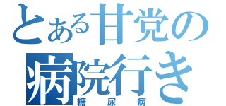 とある甘党の病院行き（糖尿病）