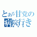 とある甘党の病院行き（糖尿病）