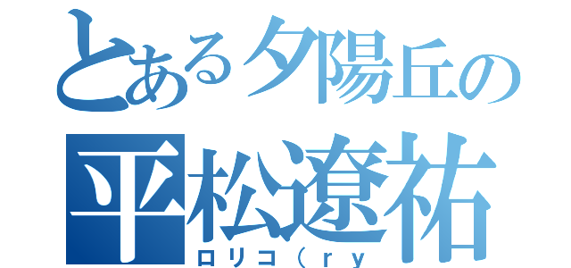 とある夕陽丘の平松遼祐（ロリコ（ｒｙ）