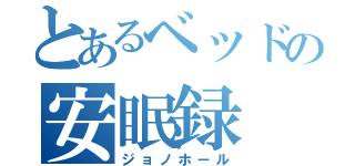 とあるベッドの安眠録（ジョノホール）