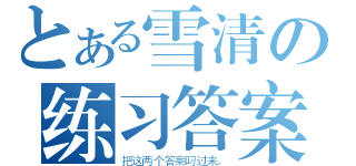 とある雪清の练习答案（把这两个答案叼过来。）