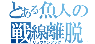 とある魚人の戦線離脱（リュウネンフラグ）