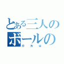 とある三人のボールの（行方は）