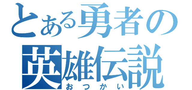 とある勇者の英雄伝説（おつかい）