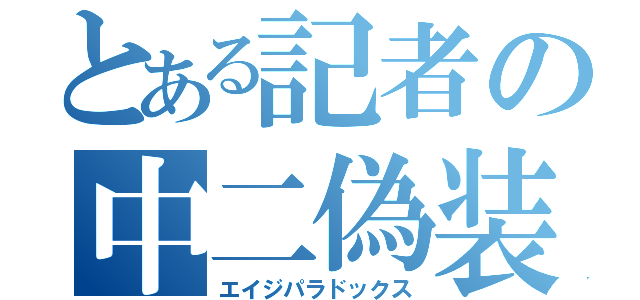 とある記者の中二偽装（エイジパラドックス）