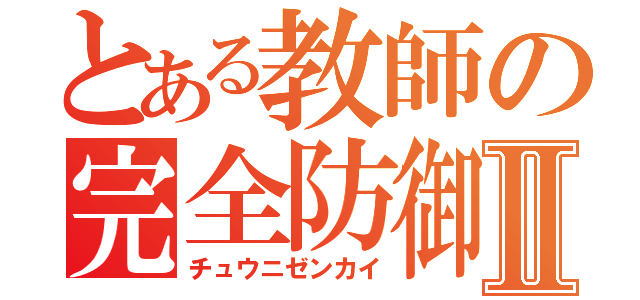 とある教師の完全防御Ⅱ（チュウニゼンカイ）