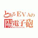 とあるＥＶＡの陽電子砲（ポジトロンライフル）