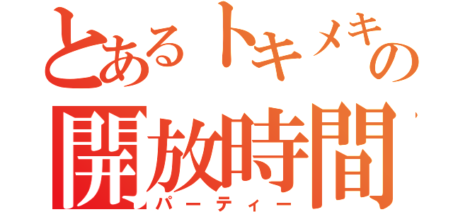 とあるトキメキの開放時間（パーティー）