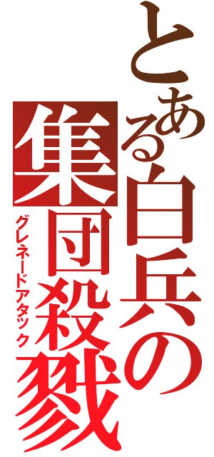 とある白兵の集団殺戮（グレネードアタック）