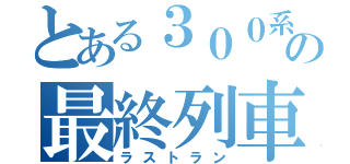 とある３００系の最終列車（ラストラン）