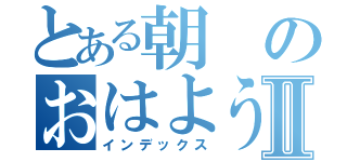 とある朝のおはようございナミュⅡ（インデックス）