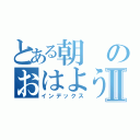 とある朝のおはようございナミュⅡ（インデックス）