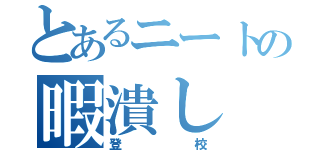 とあるニートの暇潰し（登校）