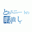 とあるニートの暇潰し（登校）