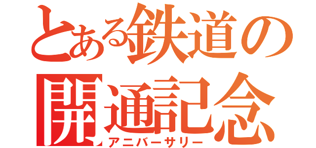 とある鉄道の開通記念（アニバーサリー）