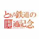 とある鉄道の開通記念（アニバーサリー）