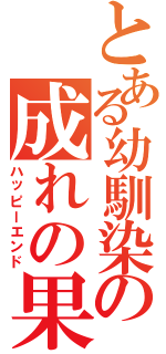 とある幼馴染の成れの果て（ハッピーエンド）