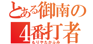 とある御南の４番打者（もりやたかふみ）