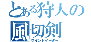 とある狩人の風切剣（ウインドイーター）