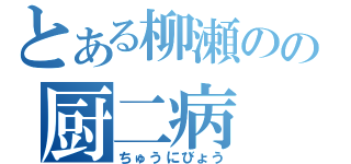 とある柳瀬のの厨二病（ちゅうにびょう）