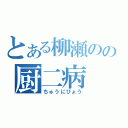 とある柳瀬のの厨二病（ちゅうにびょう）