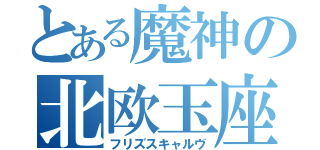 とある魔神の北欧玉座（フリズスキャルヴ）