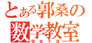 とある郭桑の数学教室（完全下流）