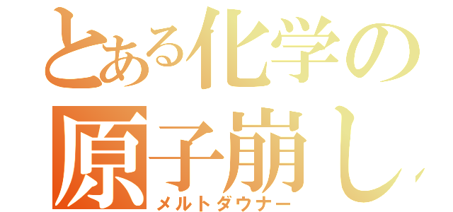 とある化学の原子崩し（メルトダウナー）