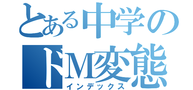 とある中学のドＭ変態ゴリラ（インデックス）