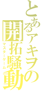 とあるアキヲの開拓騒動（マスターゲーム）