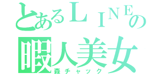 とあるＬＩＮＥの暇人美女（森チャック）