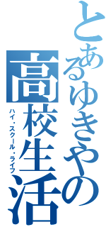 とあるゆきやの高校生活（ハイ・スクール・ライフ）