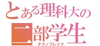 とある理科大の二部学生（　テクノブレイク）