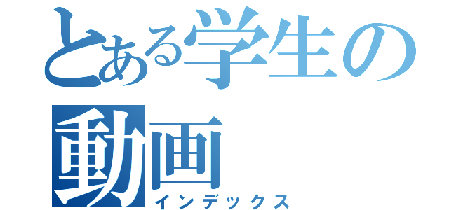 とある学生の動画（インデックス）