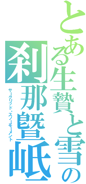 とある生贄と雪の刹那曁岻（サークリッド・スノーモーメント）