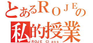 とあるＲＯＪＥの私的授業（ＲＯＪＥ Ｃｌａｓｓ）