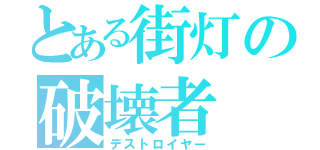 とある街灯の破壊者（デストロイヤー）