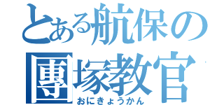 とある航保の團塚教官（おにきょうかん）