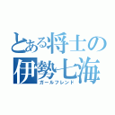 とある将士の伊勢七海（ガールフレンド）