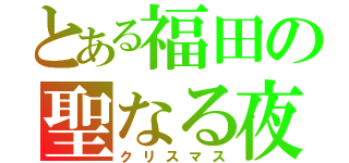 とある福田の聖なる夜（クリスマス）