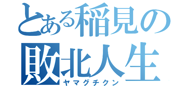 とある稲見の敗北人生（ヤマグチクン）