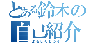 とある鈴木の自己紹介（よろしくどうぞ）