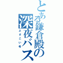 とある鎌倉殿の深夜バスⅡ（よさこい号）